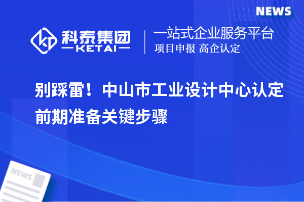 別踩雷！中山市工業(yè)設(shè)計中心認定前期準備關(guān)鍵步驟