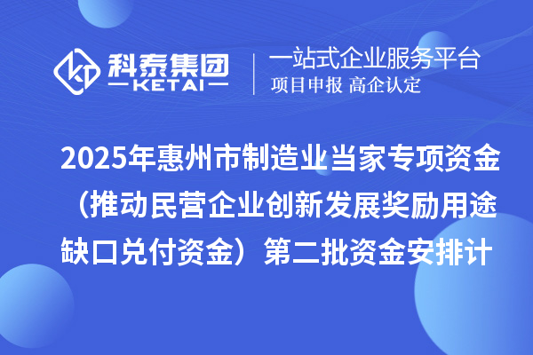 2025年惠州市制造業(yè)當家專項資金（推動民營企業(yè)創(chuàng)新發(fā)展獎勵用途缺口兌付資金）第二批資金安排計劃的公示