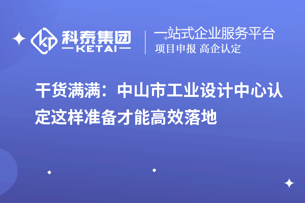 干貨滿滿：中山市工業(yè)設(shè)計(jì)中心認(rèn)定這樣準(zhǔn)備才能高效落地