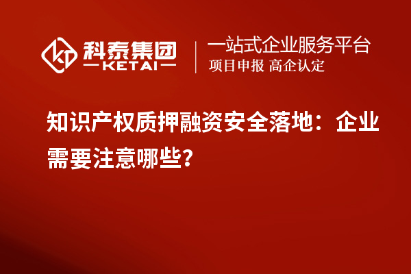 知識(shí)產(chǎn)權(quán)質(zhì)押融資安全落地：企業(yè)需要注意哪些？