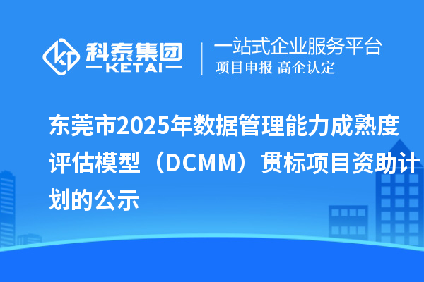 東莞市2025年數(shù)據(jù)管理能力成熟度評(píng)估模型(DCMM)貫標(biāo)項(xiàng)目資助計(jì)劃的公示