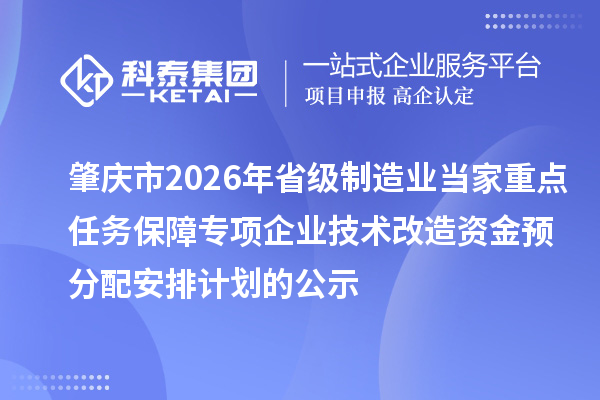 肇慶市2026年省級制造業(yè)當(dāng)家重點任務(wù)保障專項企業(yè)技術(shù)改造資金預(yù)分配安排計劃的公示