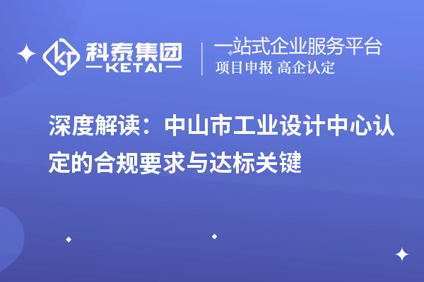 深度解讀：中山市工業(yè)設計中心認定的合規(guī)要求與達標關鍵