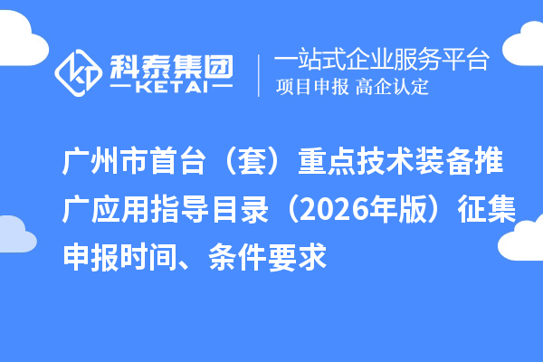 廣州市首臺（套）重點技術裝備推廣應用指導目錄（2026年版）征集申報時間、條件要求