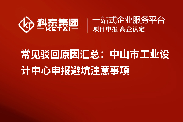常見駁回原因匯總：中山市工業(yè)設(shè)計中心申報避坑注意事項