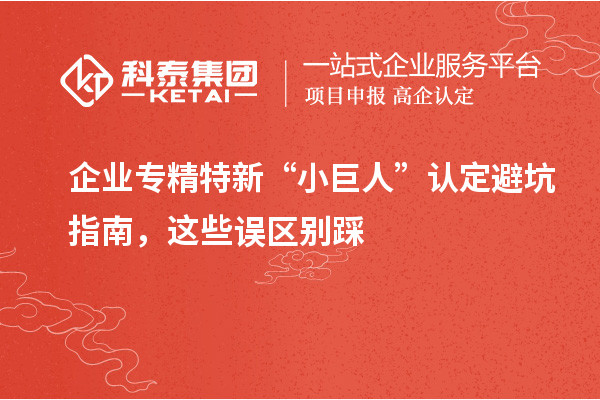 企業(yè)專精特新“小巨人”認(rèn)定避坑指南，這些誤區(qū)別踩
