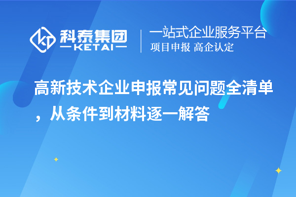 高新技術(shù)企業(yè)申報常見問題全清單，從條件到材料逐一解答