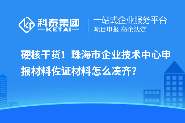 硬核干貨！珠海市企業(yè)技術(shù)中心申報(bào)材料佐證材料怎么湊齊？