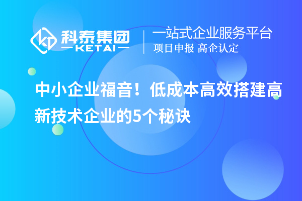 中小企業(yè)福音！低成本高效搭建高新技術(shù)企業(yè)的5個秘訣