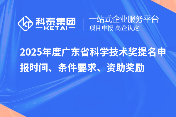 2025年度廣東省科學(xué)技術(shù)獎提名申報時間、條件要求、資助獎勵