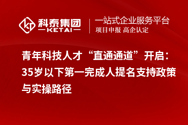 青年科技人才“直通通道”開啟：35歲以下第一完成人提名支持政策與實(shí)操路徑