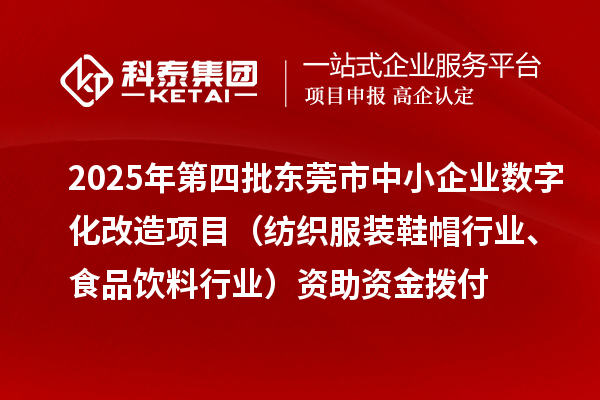2025年第四批東莞市中小企業(yè)數(shù)字化改造項(xiàng)目（紡織服裝鞋帽行業(yè)、食品飲料行業(yè)）資助資金撥付