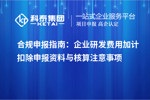 合規(guī)申報指南：企業(yè)研發(fā)費用加計扣除申報資料與核算注意事項