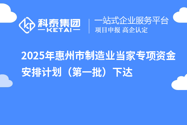 2025年惠州市制造業(yè)當(dāng)家專項(xiàng)資金安排計(jì)劃（第一批）下達(dá)
