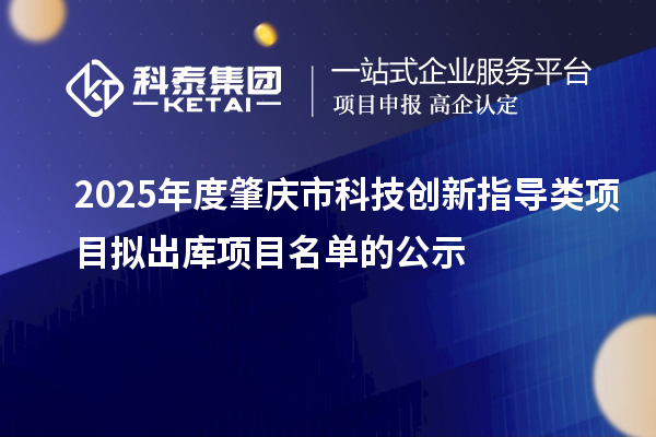 2025年度肇慶市科技創(chuàng)新指導(dǎo)類項(xiàng)目擬出庫(kù)項(xiàng)目名單的公示