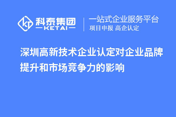 深圳<a href=http://m.donghuashan.cn target=_blank class=infotextkey>高新技術(shù)企業(yè)認(rèn)定</a>對(duì)企業(yè)品牌提升和市場(chǎng)競(jìng)爭(zhēng)力的影響