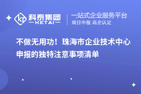 不做無用功！珠海市企業(yè)技術(shù)中心申報(bào)的獨(dú)特注意事項(xiàng)清單