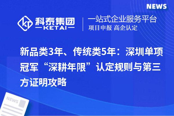 新品類3年、傳統(tǒng)類5年：深圳單項冠軍“深耕年限”認定規(guī)則與第三方證明攻略