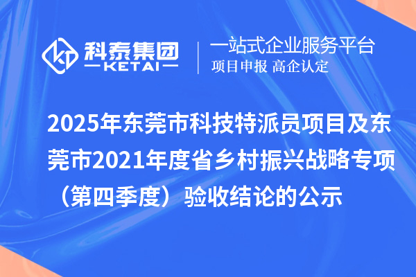 2025年東莞市科技特派員項目及東莞市2021年度省鄉(xiāng)村振興戰(zhàn)略專項（第四季度）驗收結(jié)論的公示