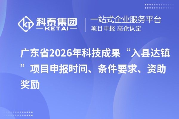 廣東省2026年科技成果“入縣達(dá)鎮(zhèn)”項(xiàng)目申報(bào)時(shí)間、條件要求、資助獎(jiǎng)勵(lì)