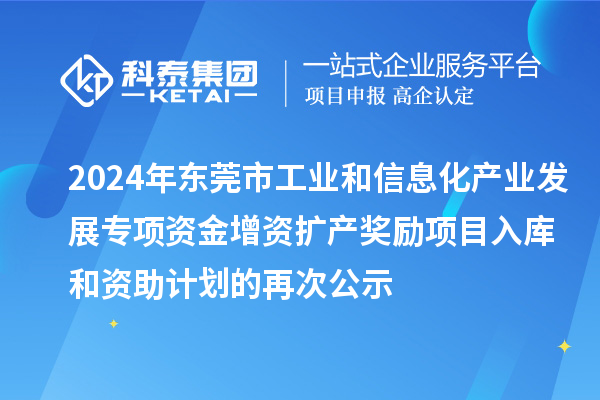 2024年東莞市工業(yè)和信息化產(chǎn)業(yè)發(fā)展專項(xiàng)資金增資擴(kuò)產(chǎn)獎(jiǎng)勵(lì)項(xiàng)目入庫和資助計(jì)劃的再次公示