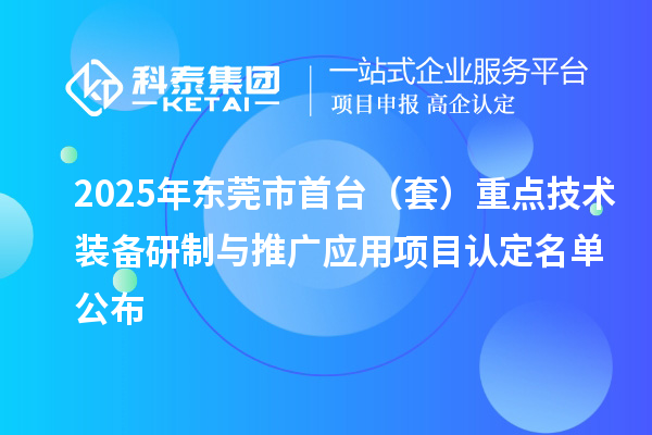 2025年東莞市首臺（套）重點技術裝備研制與推廣應用項目認定名單公布
