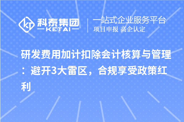 研發(fā)費用加計扣除會計核算與管理：避開3大雷區(qū)，合規(guī)享受政策紅利