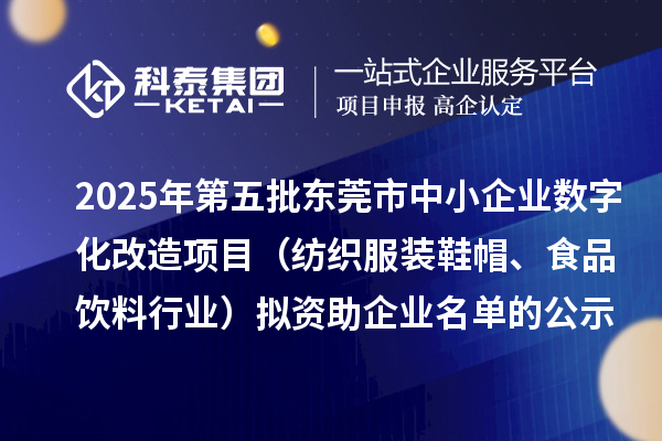2025年第五批東莞市中小企業(yè)數(shù)字化改造項(xiàng)目（紡織服裝鞋帽、食品飲料行業(yè)）擬資助企業(yè)名單的公示