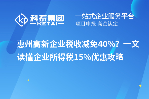 惠州高新企業(yè)稅收減免40%？一文讀懂企業(yè)所得稅15%優(yōu)惠攻略