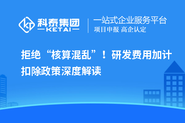 拒絕“核算混亂”！研發(fā)費(fèi)用加計(jì)扣除政策深度解讀