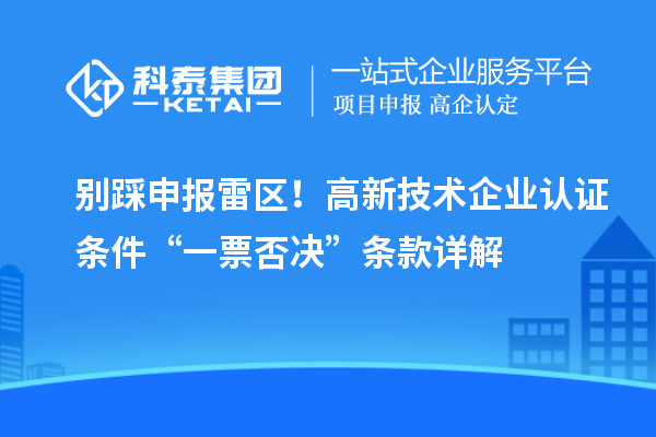 別踩申報(bào)雷區(qū)！高新技術(shù)企業(yè)認(rèn)證條件“一票否決”條款詳解