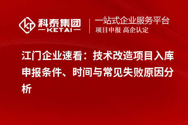 江門企業(yè)速看：技術(shù)改造項目入庫申報條件、時間與常見失敗原因分析