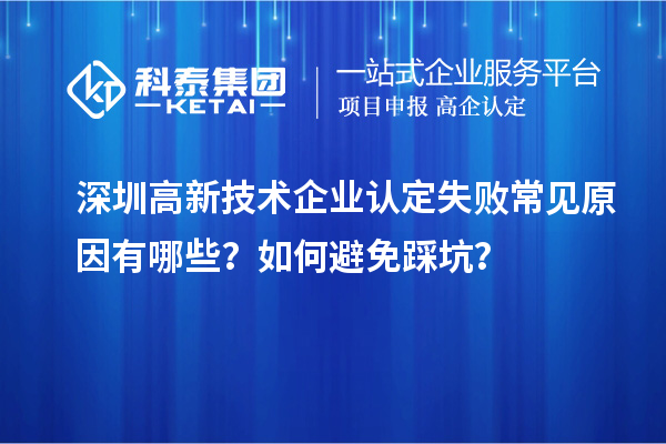 深圳高新技術(shù)企業(yè)認(rèn)定失敗常見(jiàn)原因有哪些？如何避免踩坑？