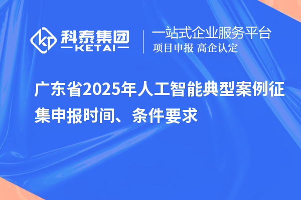 廣東省2025年人工智能典型案例征集申報(bào)時(shí)間、條件要求