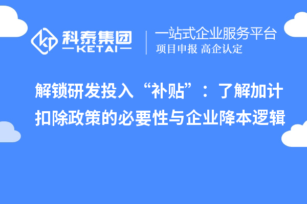 解鎖研發(fā)投入“補(bǔ)貼”：了解加計(jì)扣除政策的必要性與企業(yè)降本邏輯