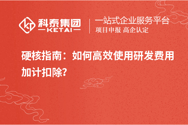 硬核指南：如何高效使用研發(fā)費(fèi)用加計(jì)扣除？