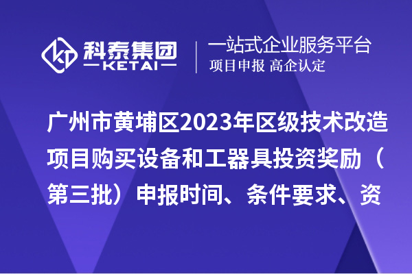 廣州市黃埔區(qū)2023年區(qū)級(jí)技術(shù)改造項(xiàng)目購(gòu)買設(shè)備和工器具投資獎(jiǎng)勵(lì)（第三批）申報(bào)時(shí)間、條件要求、資助標(biāo)準(zhǔn)