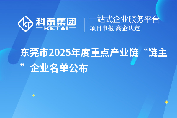 東莞市2025年度重點產(chǎn)業(yè)鏈“鏈主”企業(yè)名單公布