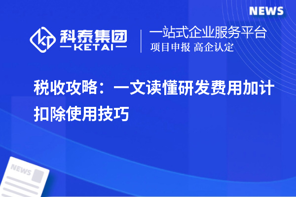 稅收攻略：一文讀懂研發(fā)費(fèi)用加計(jì)扣除使用技巧