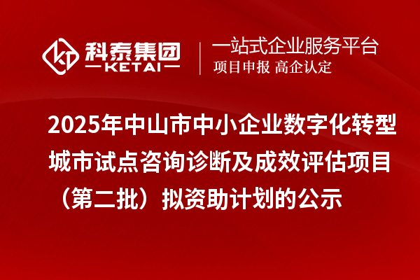 2025年中山市中小企業(yè)數(shù)字化轉(zhuǎn)型城市試點(diǎn)咨詢診斷及成效評估項(xiàng)目（第二批）擬資助計(jì)劃的公示