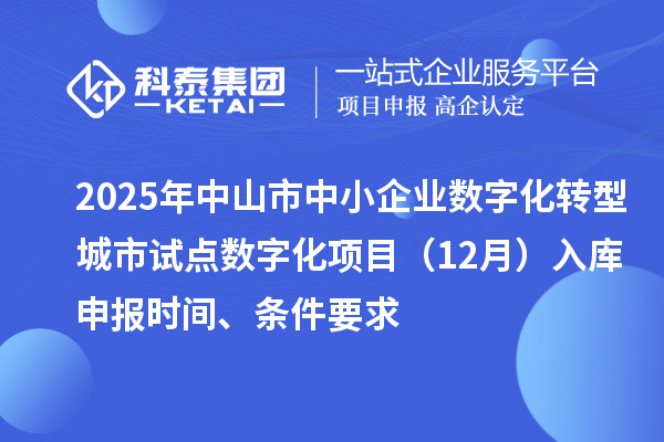 2025年中山市中小企業(yè)數(shù)字化轉(zhuǎn)型城市試點(diǎn)數(shù)字化項(xiàng)目（12月）入庫(kù)申報(bào)時(shí)間、條件要求