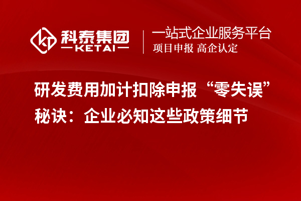 研發(fā)費(fèi)用加計(jì)扣除申報(bào)“零失誤”秘訣：企業(yè)必知這些政策細(xì)節(jié)