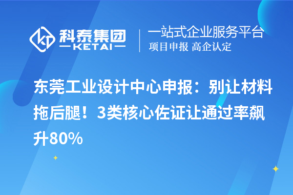 東莞工業(yè)設(shè)計中心申報：別讓材料拖后腿！3類核心佐證讓通過率飆升80%