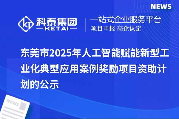 東莞市2025年人工智能賦能新型工業(yè)化典型應(yīng)用案例獎(jiǎng)勵(lì)項(xiàng)目資助計(jì)劃的公示