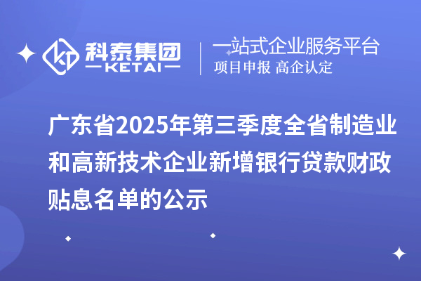 廣東省2025年第三季度全省制造業(yè)和高新技術(shù)企業(yè)新增銀行貸款財(cái)政貼息名單的公示