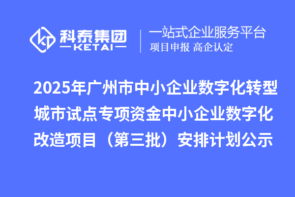 2025年廣州市中小企業(yè)數(shù)字化轉(zhuǎn)型城市試點(diǎn)專項(xiàng)資金中小企業(yè)數(shù)字化改造項(xiàng)目（第三批）安排計(jì)劃的公示