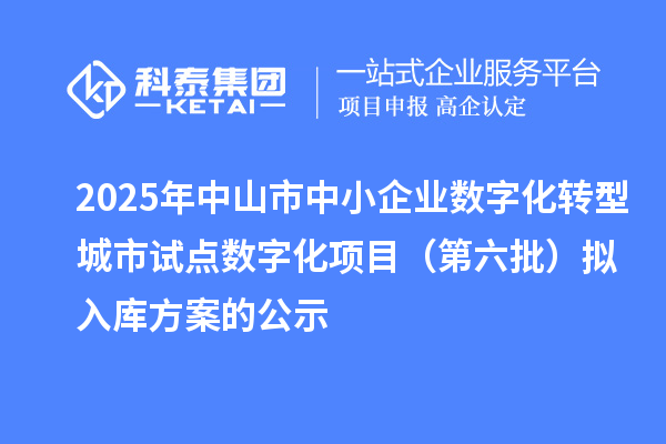 2025年中山市中小企業(yè)數(shù)字化轉型城市試點數(shù)字化項目(第六批)擬入庫方案的公示