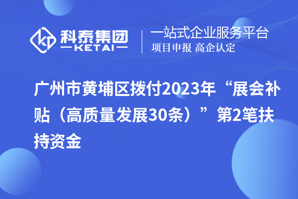廣州市黃埔區(qū)撥付2023年“展會補貼（高質量發(fā)展30條）”第2筆扶持資金