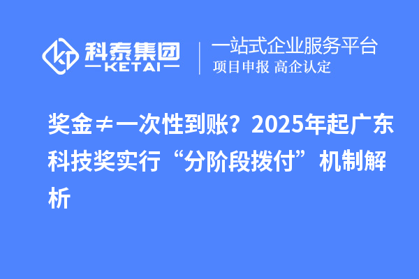 獎(jiǎng)金≠一次性到賬？2025年起廣東科技獎(jiǎng)實(shí)行“分階段撥付”機(jī)制解析