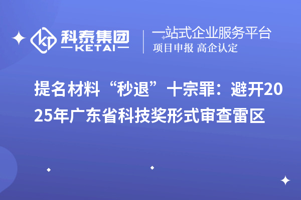 提名材料“秒退”十宗罪：避開2025年廣東省科技獎(jiǎng)形式審查雷區(qū)